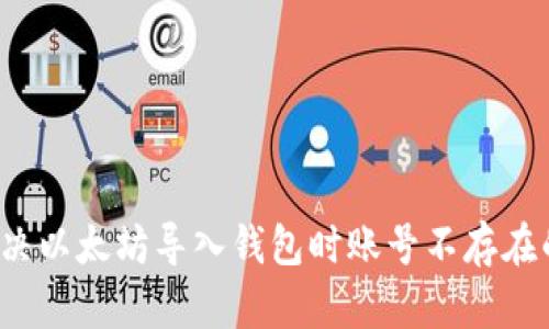 如何解决以太坊导入钱包时账号不存在的问题？