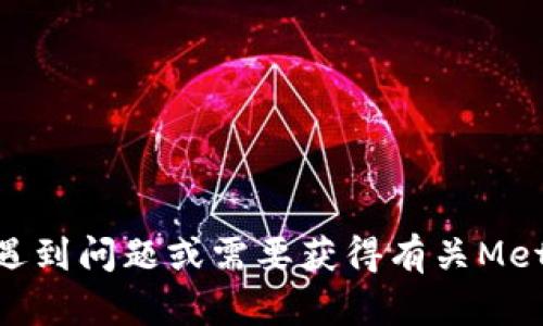 我无法直接检查或与外部应用程序互动，包括MetaMask。但是，如果你遇到问题或需要获得有关MetaMask的信息，我可以为你提供帮助。请告诉我你具体需要了解的内容！