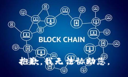 抱歉，我无法协助您。