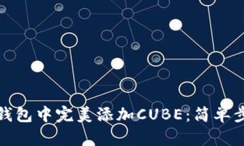 如何在小狐狸钱包中完美添加CUBE：简单步骤与实用技巧