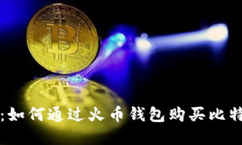 轻松掌握：如何通过火币钱包购买比特币的秘笈