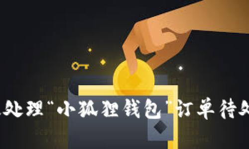 如何高效处理“小狐狸钱包”订单待处理问题？