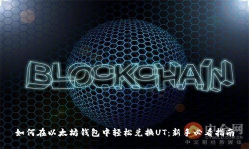 如何在以太坊钱包中轻松兑换UT：新手必看指南