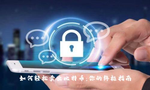 如何轻松卖出比特币：你的终极指南