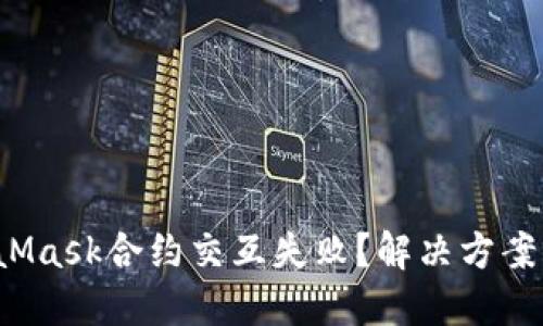 遭遇MetaMask合约交互失败？解决方案就在这里！