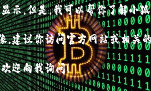 抱歉，我无法直接提供图片或数据显示。但是，我可以帮你了解小狐狸钱包的基本信息和使用方法。  

如果你需要获取小狐狸钱包的图像，建议你访问官方网站或相关的社交媒体平台搜索。

如果你对小狐狸钱包有其他问题，欢迎向我询问！