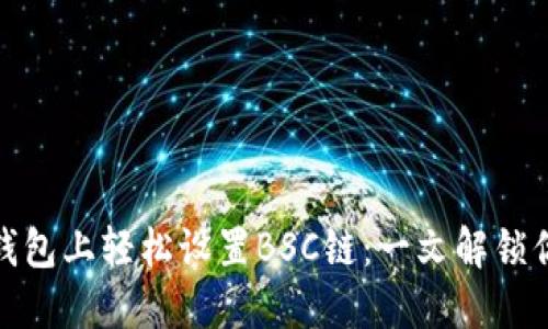 如何在小狐狸钱包上轻松设置BSC链：一文解锁你的区块链之旅