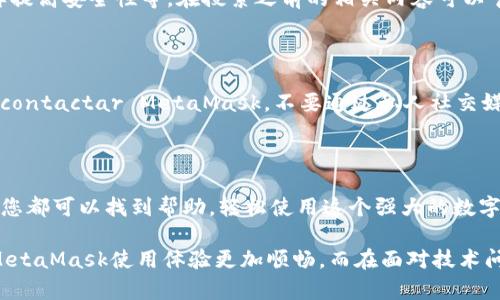 MetaMask 联系方式：如何快速找到帮助和支持

MetaMask, 联系方式, 支持, 帮助/guanjianci

引言

在数字货币迅速发展的时代，MetaMask作为一种流行的以太坊钱包，无疑为全球用户提供了便利。然而，无论是初学者还是经验丰富的用户，难免在使用过程中遇到各种各样的问题。在这种情况下，找对联系MetaMask的方法，可以帮助您更好地解决疑问和困难。本文将为您提供MetaMask的联系方式及相关信息，助您一臂之力。

MetaMask的官方支持渠道

首先，了解MetaMask的官方支持渠道是非常重要的。MetaMask官方网站提供了全面的用户指南和常见问题解答（FAQ），用户可以通过查看这些资料，快速找到所需信息。

访问MetaMask官网下载页面，您会找到有关安装、设置、使用以及解决常见问题的各种详细说明。这类信息通常对新用户尤其有帮助。

社交媒体与社区支持

如果您希望与其他MetaMask用户交流，或者想了解社群动态，可以加入MetaMask的社交媒体平台。MetaMask在Twitter、Reddit等社交网络有着活跃的账号。

例如，您可以在Twitter上搜索“@MetaMask”查看最新动态，获取关于钱包更新、安全建议以及其他用户的使用心得。Reddit社区同样是一个提供支持和解答的平台，用户可以在相关讨论版块中发帖提问，常常会得到热心网友的解答。

Discord与Telegram群组

为了增强与用户的互动，MetaMask还创建了Discord和Telegram群组。在这些平台上，您可以实时与其他用户进行交流，分享经验，或寻求帮助。加入这些群组之后，您可以直接向开发团队提出问题，获得及时的反馈和解答。

常见问题解答

在MetaMask的官网上，有一个常见问题解答（FAQ）部分，涵盖了大多数用户可能遇到的问题。这些问题包括如何恢复钱包、如何进行交易、怎样提高安全性等。在搜索之前的相关内容可以节省您很多时间，避免了不必要的等待。

如何安全地联系MetaMask

在寻求帮助和支持的过程中，保持谨慎是至关重要的。当涉及到数字资产时，安全性是每个用户必须优先考虑的因素。确保您只通过官方渠道 contactar MetaMask。不要通过私人社交媒体或未知的链接寻求帮助，这有可能导致身份被盗或资产损失。

总结

总而言之，通过MetaMask的官方支持页面、社交媒体及社区论坛，用户可以轻松找到解决问题的方法。无论您遇到怎样的困难，借助这些资源，您都可以找到帮助，轻松使用这个强大的数字钱包。在追求数字资产安全与便捷的路途中，MetaMask无疑是您的好伙伴。

就像我们在日常生活中常常需要向朋友求助一样，在数字时代，知道如何高效寻求技术支持变得尤为重要。希望借助本文的介绍，能够让您的MetaMask使用体验更加顺畅，而在面对技术问题时也能找到正确的联系方式，尽早解决困扰。