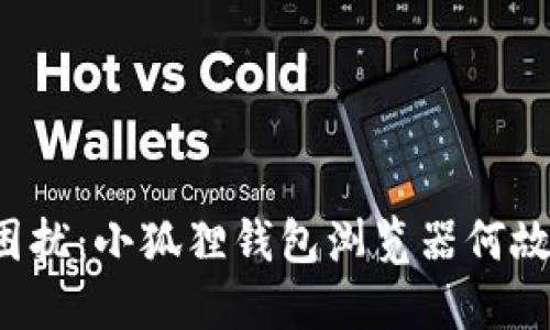华为手机困扰：小狐狸钱包浏览器何故无法打开？