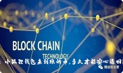 : 小狐狸钱包未到账的币，多久才能安心退回？