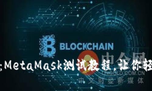 拥抱去中心化世界：MetaMask测试教程，让你轻松开启区块链之旅