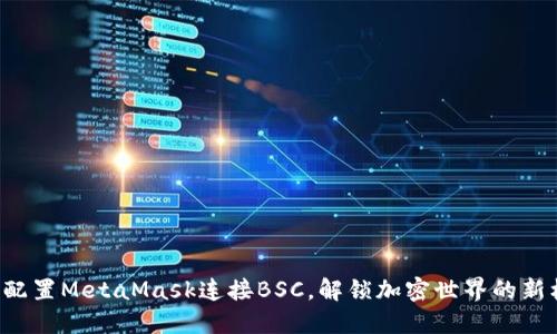轻松配置MetaMask连接BSC，解锁加密世界的新机遇！
