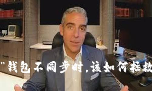 当你的“小狐狸”钱包不同步时，该如何拯救你的数字资产？