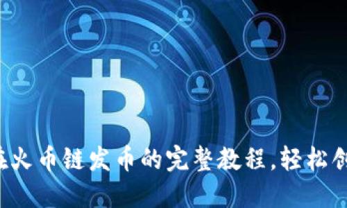 揭秘小狐狸钱包在火币链发币的完整教程，轻松创建你的数字资产！