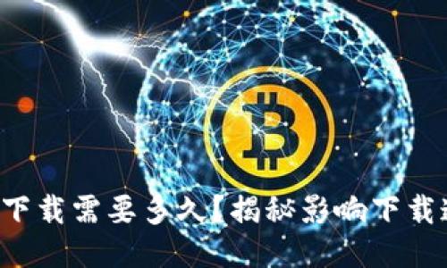比特币钱包下载需要多久？揭秘影响下载速度的因素！