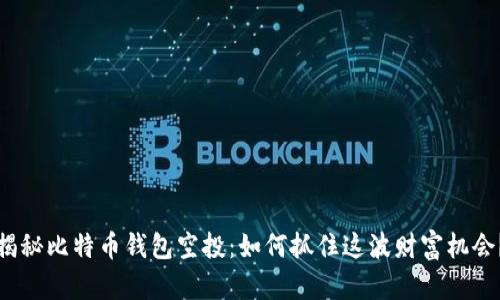 揭秘比特币钱包空投：如何抓住这波财富机会？