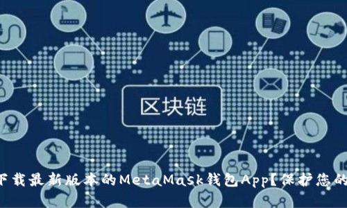 如何安全下载最新版本的MetaMask钱包App？保护您的数字资产！