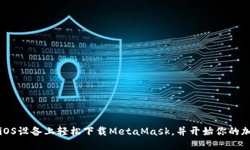 如何在iOS设备上轻松下载MetaMask，并开始你的加密旅程