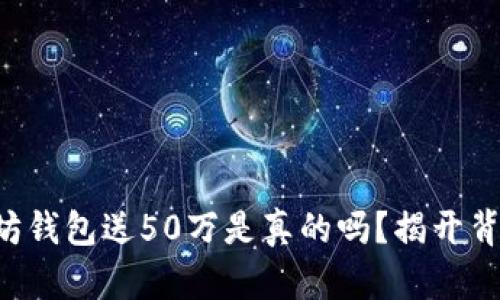 注册以太坊钱包送50万是真的吗？揭开背后的真相！