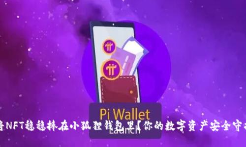 如何将NFT稳稳捧在小狐狸钱包里？你的数字资产安全守护秘籍
