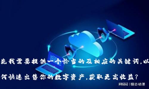 为了帮助你，首先我需要提供一个恰当的及相应的关键词，以下是我的建议：

小狐狸钱包：如何快速出售你的数字资产，获取更高收益?