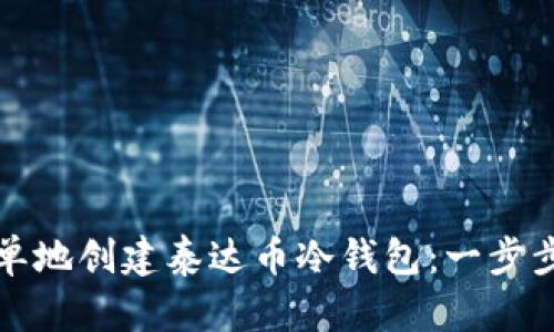 如何安全又简单地创建泰达币冷钱包：一步步教你保护资产