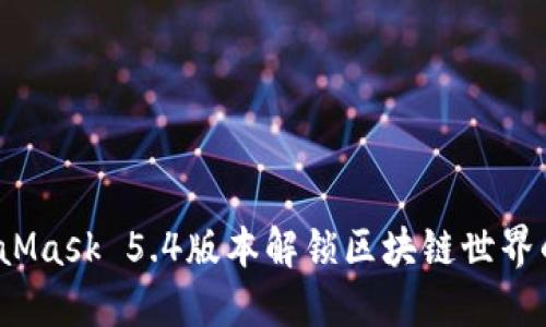 如何用MetaMask 5.4版本解锁区块链世界的无限潜能？
