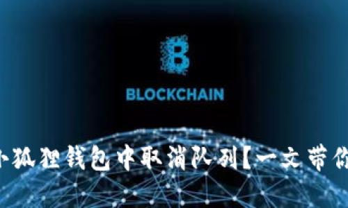 如何优雅地在小狐狸钱包中取消队列？一文带你解锁隐藏技巧！