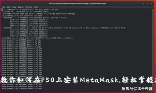 一步一步教你如何在P50上安装MetaMask，轻松掌握加密世界！