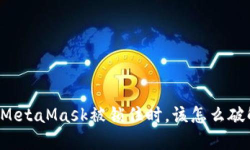 当你的MetaMask被锁住时，该怎么破解困境？