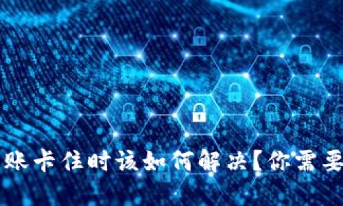 当小狐狸钱包转账卡住时该如何解决？你需要知道的应对技巧