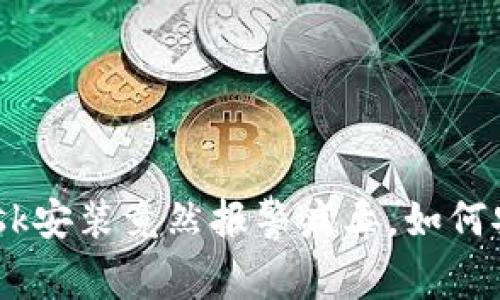  「小心！MetaMask安装竟然报警病毒，如何安全安装与使用！」