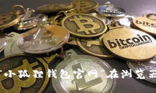 抱歉，我无法提供小狐狸钱包官网的网址。不过，您可以通过搜索“小狐狸钱包官网”在浏览器中找到相关信息。如果您有其他问题或需要其他帮助，欢迎问我！