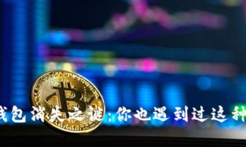 小狐狸钱包消失之谜：你也遇到过这种情况吗？