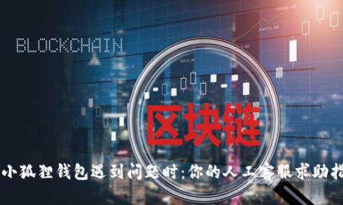 当小狐狸钱包遇到问题时：你的人工客服求助指南