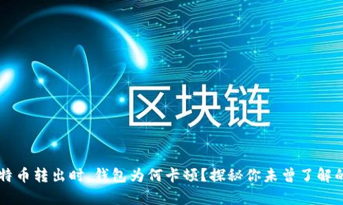 当比特币转出时，钱包为何卡顿？探秘你未曾了解的真相