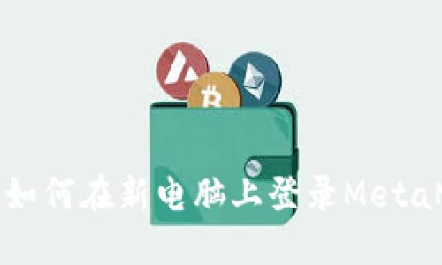 轻松切换！教你如何在新电脑上登录MetaMask，安全无忧