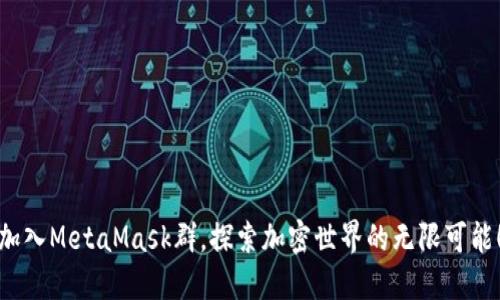 加入MetaMask群，探索加密世界的无限可能！
