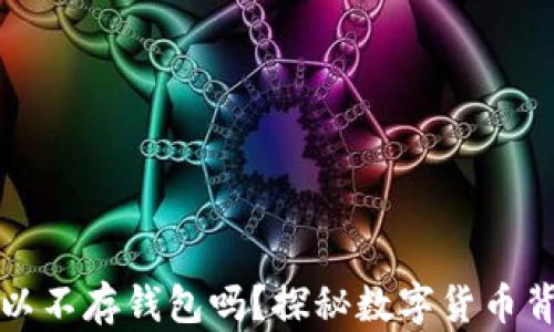
比特币可以不存钱包吗？探秘数字货币背后的秘密