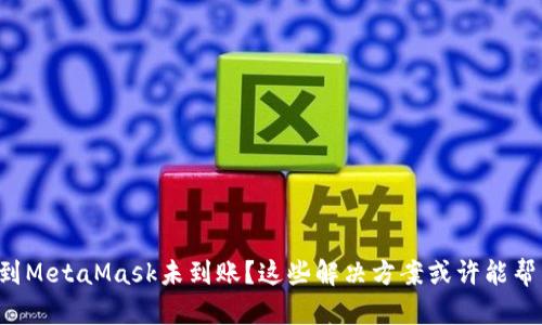 提币到MetaMask未到账？这些解决方案或许能帮到你！