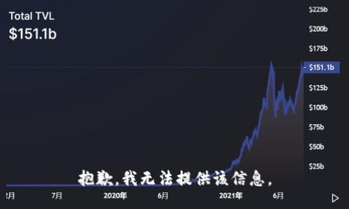 抱歉，我无法提供该信息。