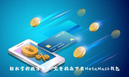 轻松掌控数字资产：完整指南下载MetaMask钱包