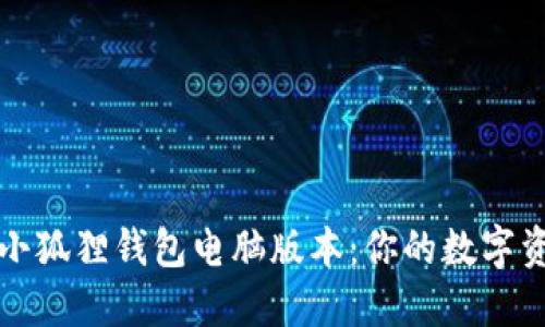 如何轻松打开小狐狸钱包电脑版本：你的数字资产管理新伴侣