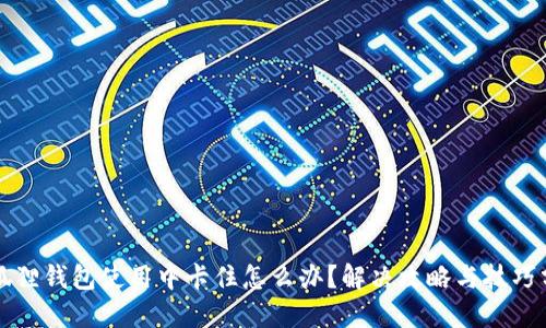 小狐狸钱包使用中卡住怎么办？解决攻略与技巧分享