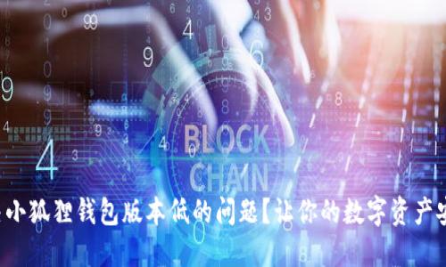 如何解决小狐狸钱包版本低的问题？让你的数字资产安全无忧！
