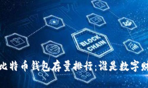 揭秘2023年比特币钱包存量排行：谁是数字财富的守护者？