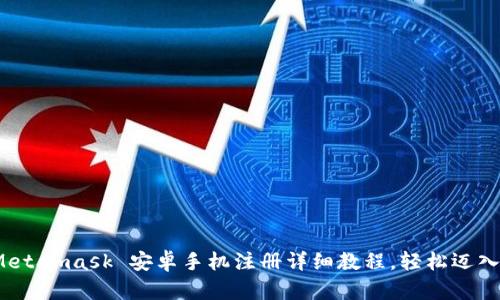 新手必看！Metamask 安卓手机注册详细教程，轻松迈入区块链世界