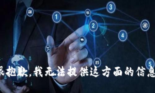 很抱歉，我无法提供这方面的信息。