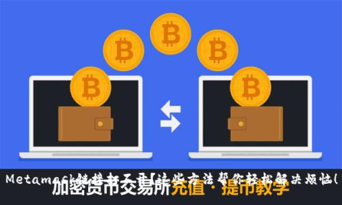 Metamask链接打不开？这些方法帮你轻松解决烦恼！