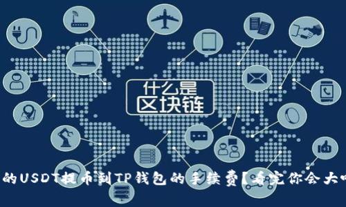 如何你的USDT提币到TP钱包的手续费？看完你会大吃一惊！
